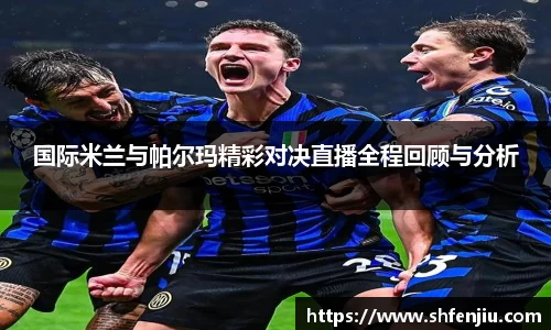 国际米兰与帕尔玛精彩对决直播全程回顾与分析