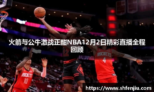 火箭与公牛激战正酣NBA12月2日精彩直播全程回顾