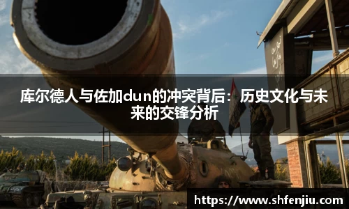 库尔德人与佐加dun的冲突背后：历史文化与未来的交锋分析