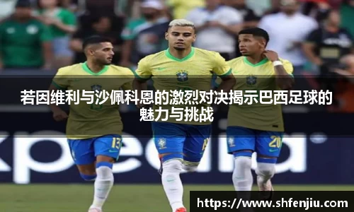 若因维利与沙佩科恩的激烈对决揭示巴西足球的魅力与挑战